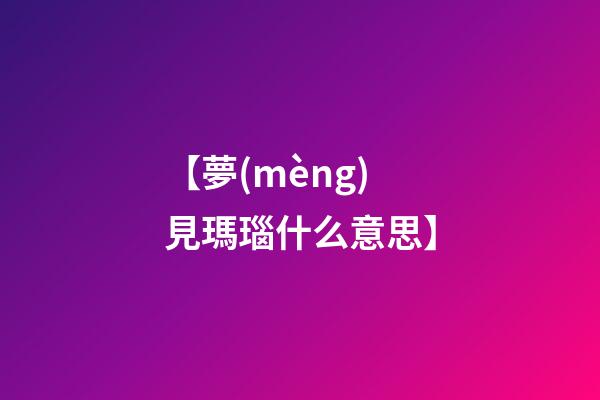 【夢(mèng)見瑪瑙什么意思】