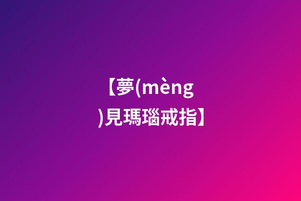 【夢(mèng)見瑪瑙戒指】