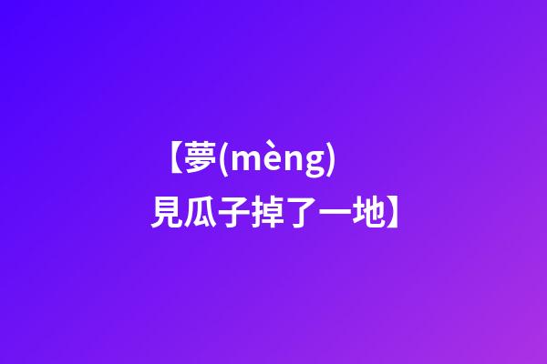 【夢(mèng)見瓜子掉了一地】