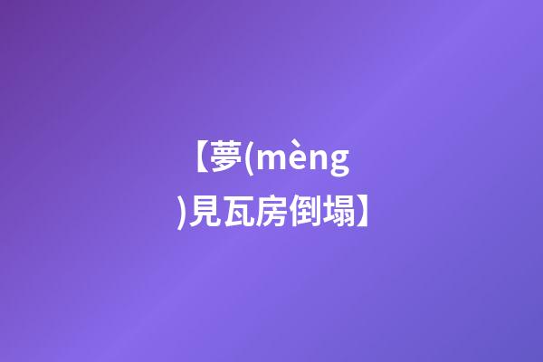 【夢(mèng)見瓦房倒塌】