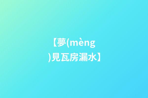 【夢(mèng)見瓦房漏水】