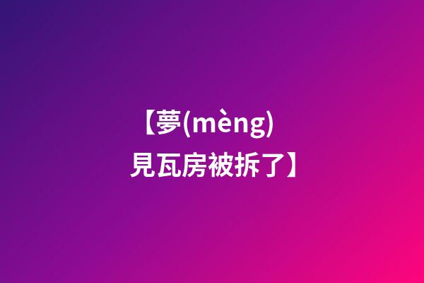 【夢(mèng)見瓦房被拆了】