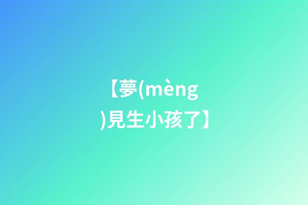 【夢(mèng)見生小孩了】
