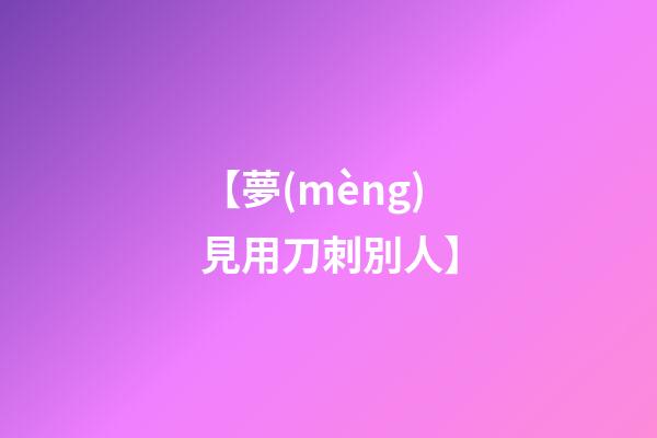 【夢(mèng)見用刀刺別人】