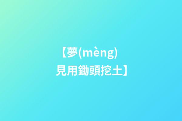 【夢(mèng)見用鋤頭挖土】