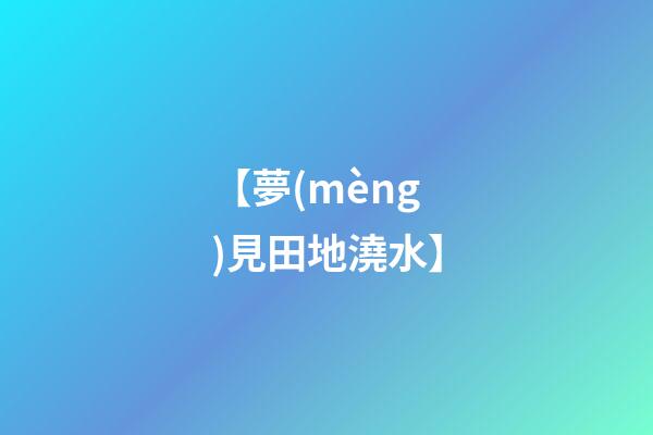 【夢(mèng)見田地澆水】