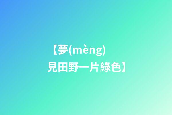 【夢(mèng)見田野一片綠色】