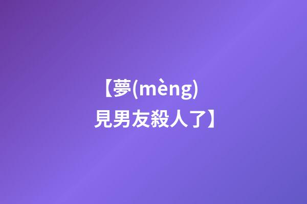 【夢(mèng)見男友殺人了】