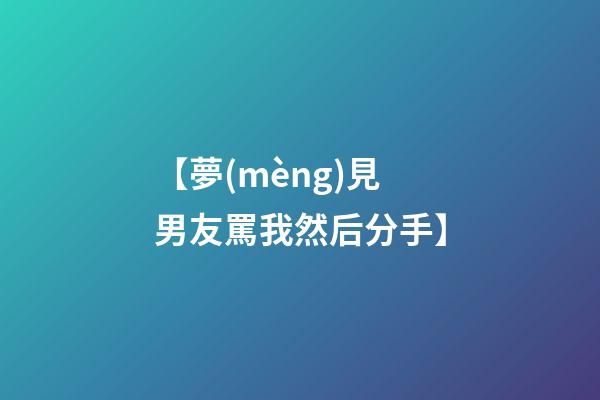 【夢(mèng)見男友罵我然后分手】