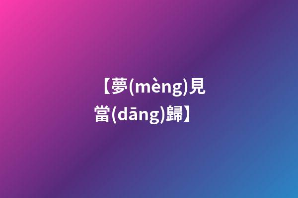 【夢(mèng)見當(dāng)歸】