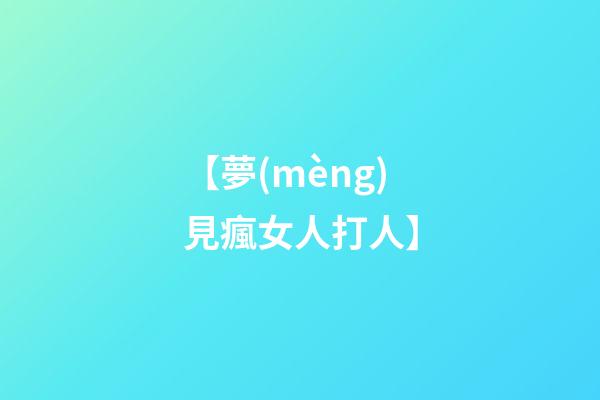 【夢(mèng)見瘋女人打人】