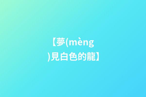 【夢(mèng)見白色的龍】