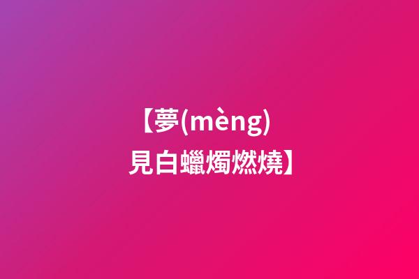 【夢(mèng)見白蠟燭燃燒】
