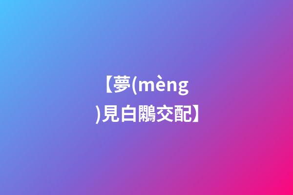 【夢(mèng)見白鷴交配】