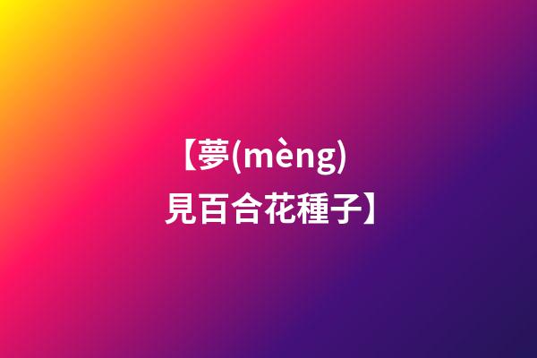 【夢(mèng)見百合花種子】