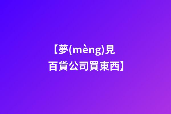 【夢(mèng)見百貨公司買東西】