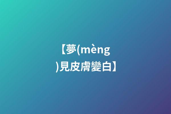 【夢(mèng)見皮膚變白】