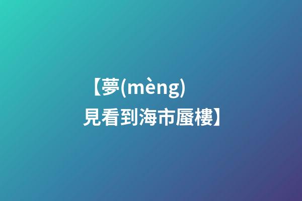 【夢(mèng)見看到海市蜃樓】
