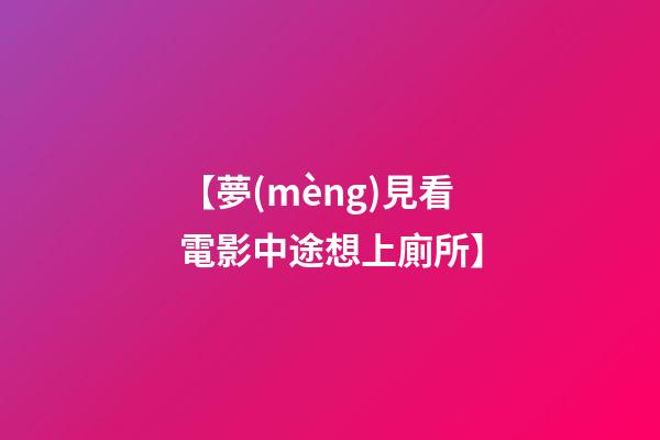 【夢(mèng)見看電影中途想上廁所】