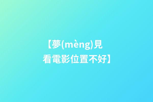 【夢(mèng)見看電影位置不好】