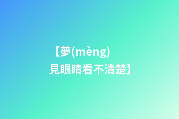 【夢(mèng)見眼睛看不清楚】