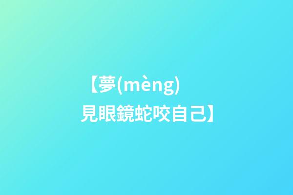 【夢(mèng)見眼鏡蛇咬自己】