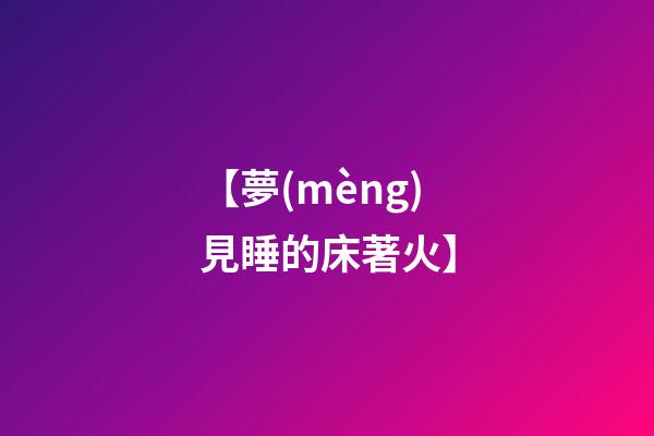 【夢(mèng)見睡的床著火】