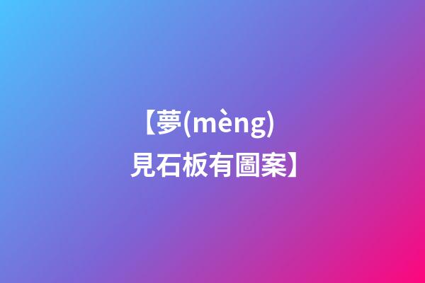 【夢(mèng)見石板有圖案】