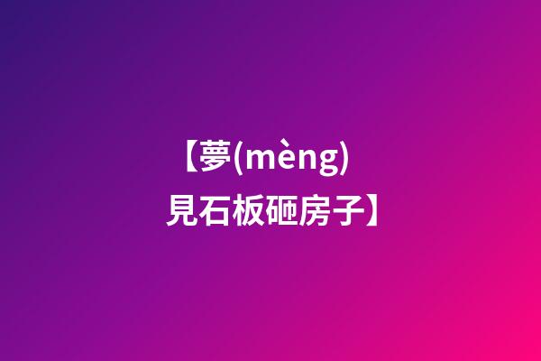 【夢(mèng)見石板砸房子】