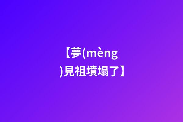 【夢(mèng)見祖墳塌了】