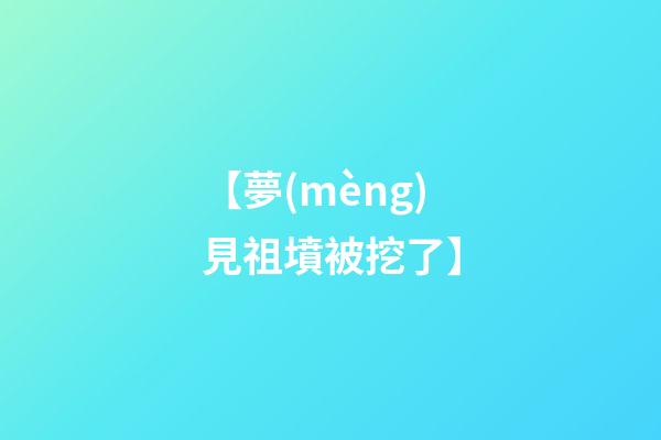 【夢(mèng)見祖墳被挖了】