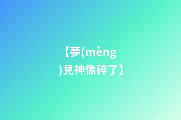 【夢(mèng)見神像碎了】