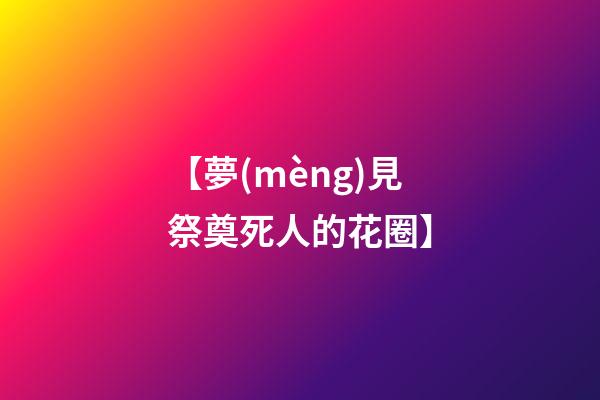 【夢(mèng)見祭奠死人的花圈】