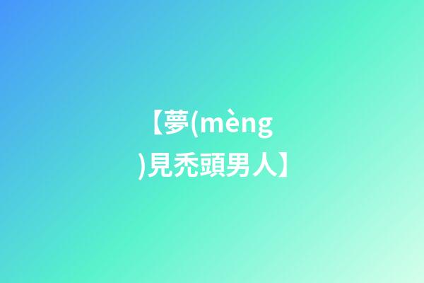 【夢(mèng)見禿頭男人】