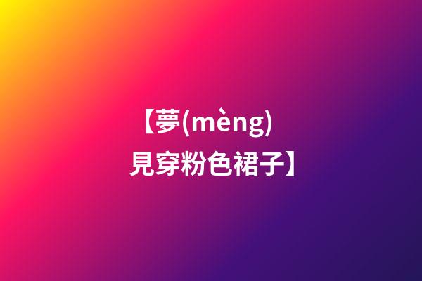 【夢(mèng)見穿粉色裙子】