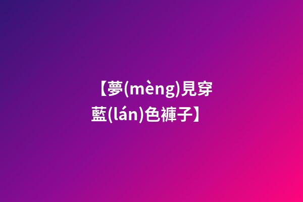 【夢(mèng)見穿藍(lán)色褲子】