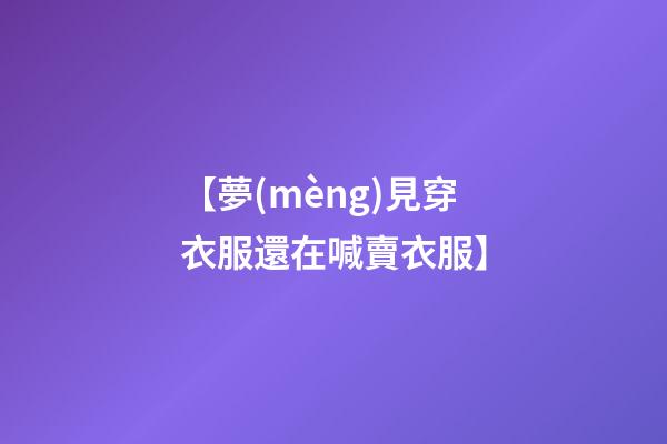 【夢(mèng)見穿衣服還在喊賣衣服】