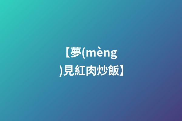 【夢(mèng)見紅肉炒飯】