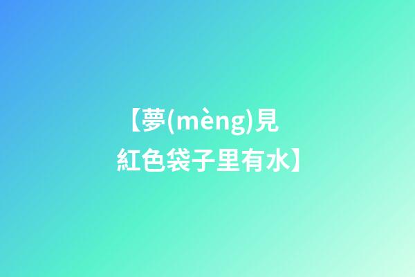 【夢(mèng)見紅色袋子里有水】
