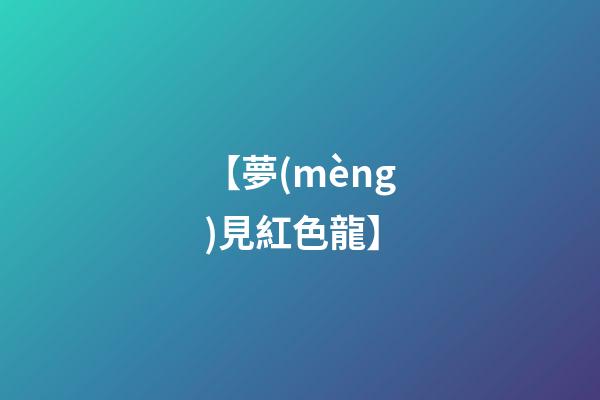 【夢(mèng)見紅色龍】