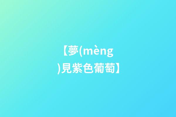 【夢(mèng)見紫色葡萄】