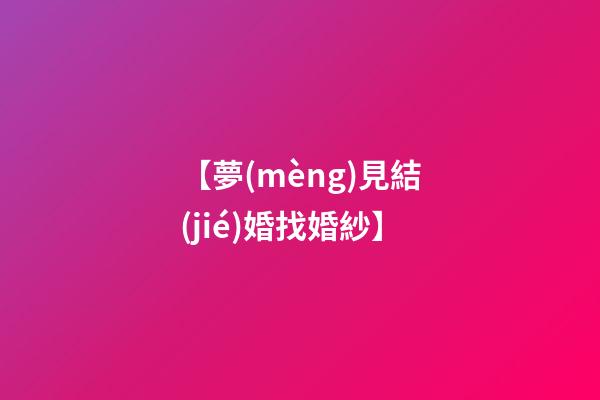 【夢(mèng)見結(jié)婚找婚紗】
