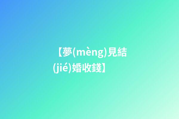 【夢(mèng)見結(jié)婚收錢】