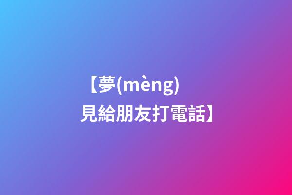【夢(mèng)見給朋友打電話】