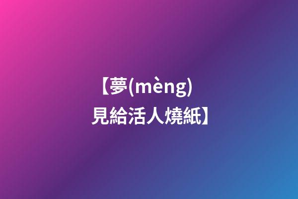 【夢(mèng)見給活人燒紙】