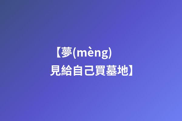 【夢(mèng)見給自己買墓地】
