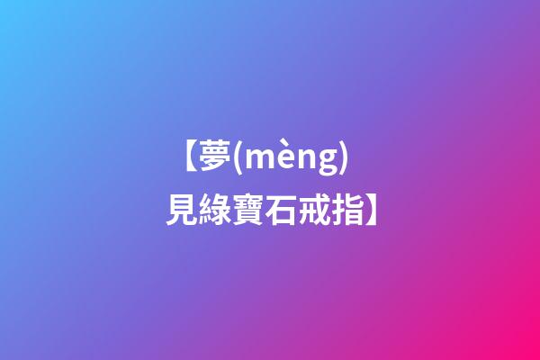 【夢(mèng)見綠寶石戒指】