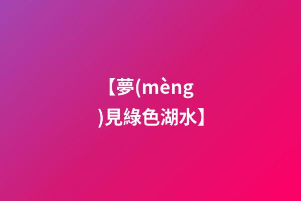 【夢(mèng)見綠色湖水】
