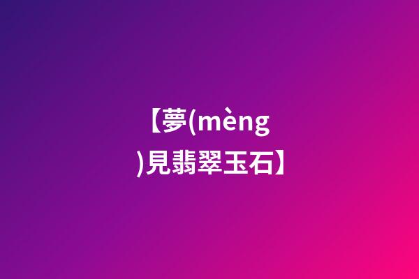 【夢(mèng)見翡翠玉石】