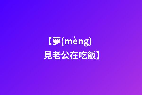 【夢(mèng)見老公在吃飯】